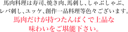 馬肉だけが持つたんぱくで上品な味わいをご堪能下さい。