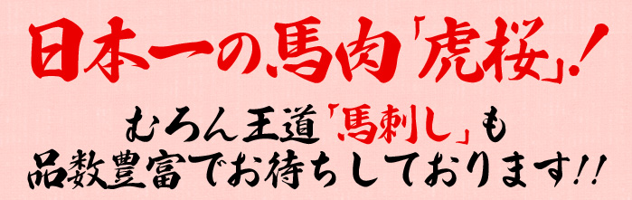 日本一の馬肉「虎桜」むろん王道「馬刺し」も品数豊富でお待ちしております