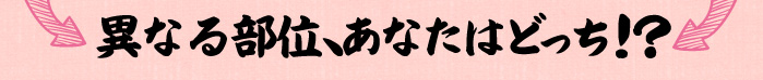 異なる部位あなたはどっち？