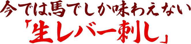 今では馬でしか味わえない「生レバー刺し」