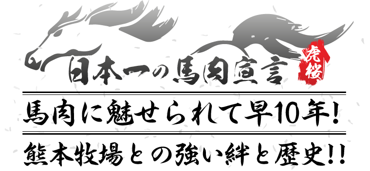 日本一の馬肉宣言　馬肉に魅せられて早10年！熊本牧場との強い絆と歴史!!